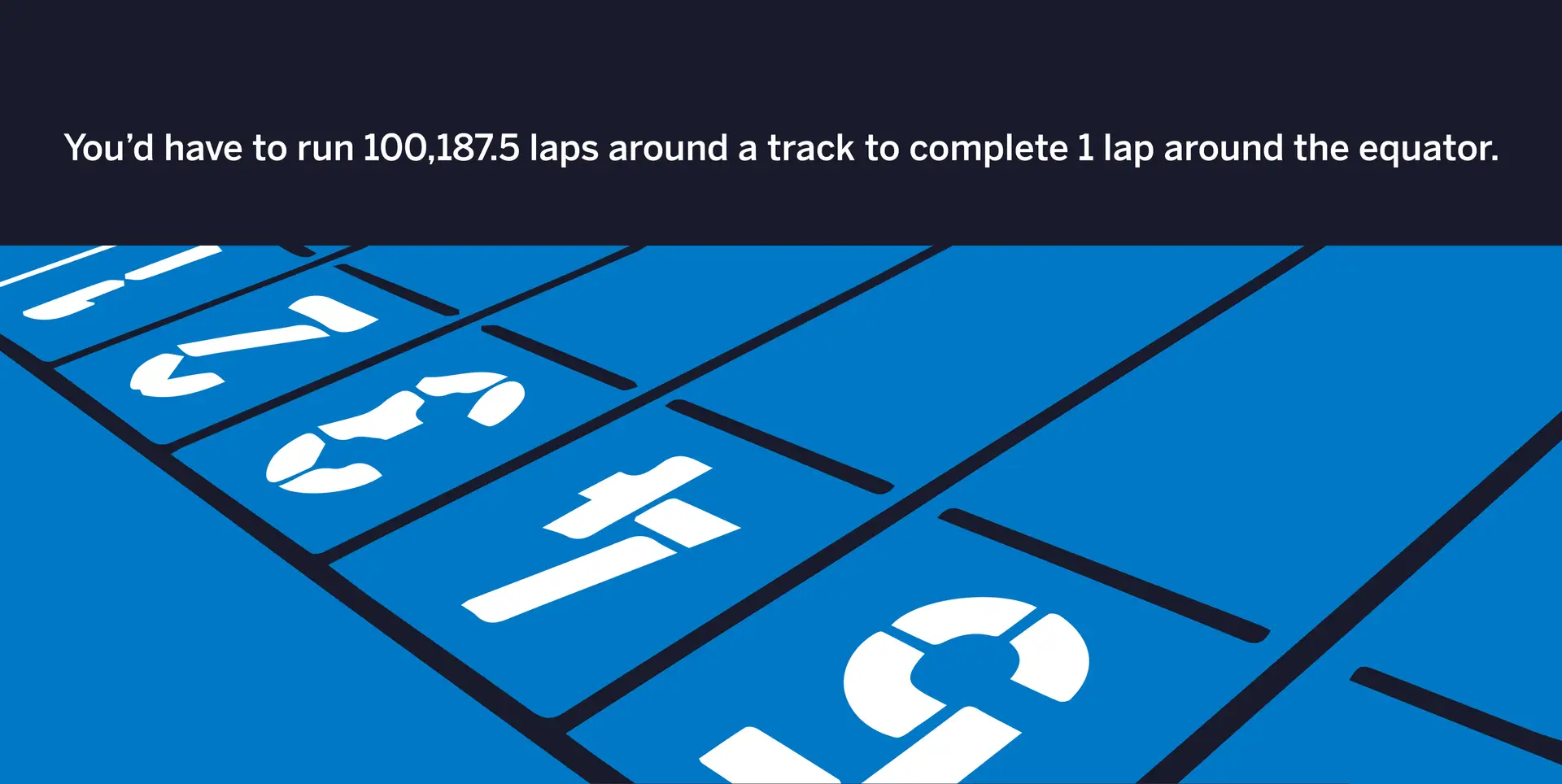 Upper hand – run 100,187. 5 laps around a track to complete 1 lap around the equator.